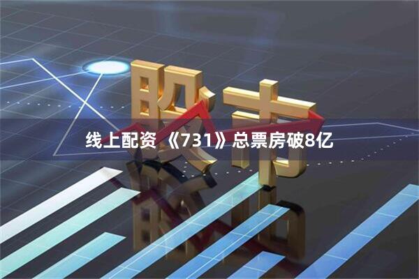线上配资 《731》总票房破8亿
