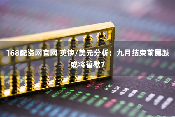 168配资网官网 英镑/美元分析:九月结束前暴跌或将暂歇?