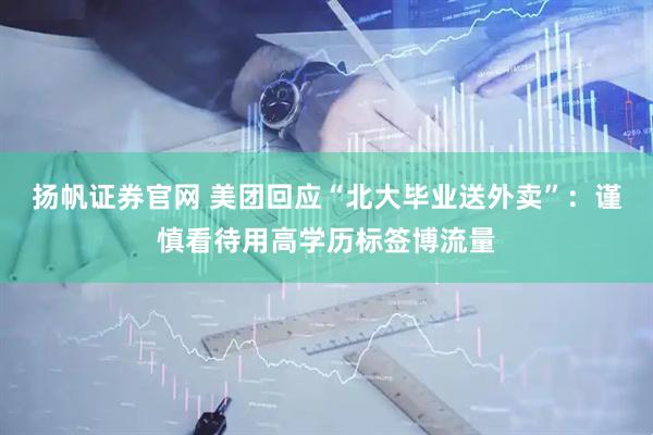 扬帆证券官网 美团回应“北大毕业送外卖”：谨慎看待用高学历标签博流量