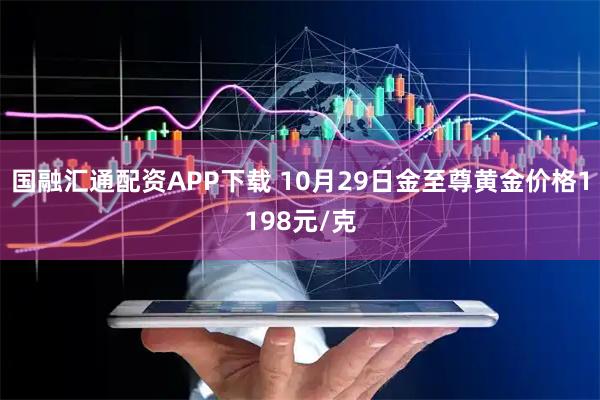 国融汇通配资APP下载 10月29日金至尊黄金价格1198元/克