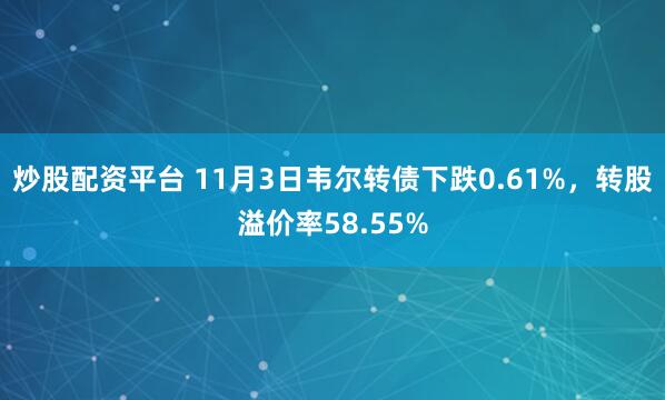 炒股配资平台 11月3日韦尔转债下跌0.61%，转股溢价率58.55%