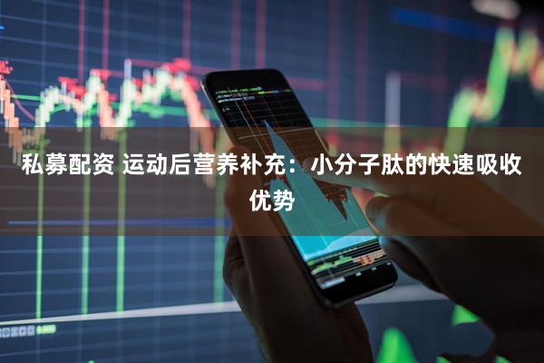 私募配资 运动后营养补充：小分子肽的快速吸收优势