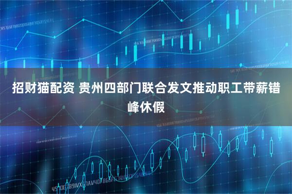 招财猫配资 贵州四部门联合发文推动职工带薪错峰休假
