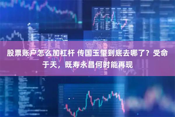 股票账户怎么加杠杆 传国玉玺到底去哪了？受命于天，既寿永昌何时能再现