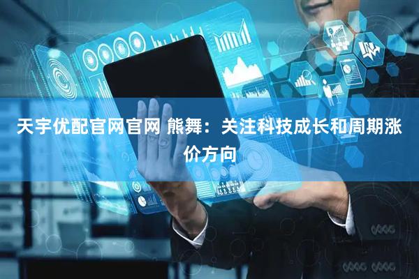 天宇优配官网官网 熊舞：关注科技成长和周期涨价方向