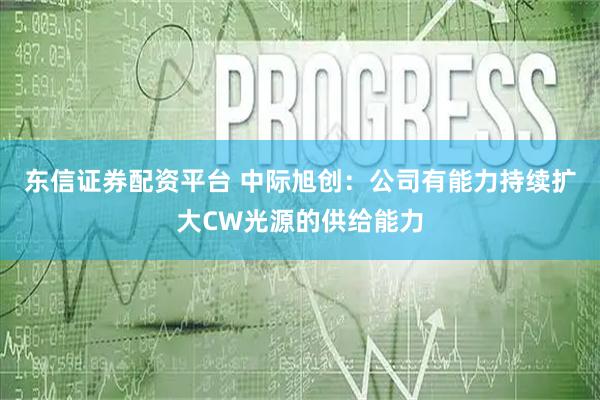 东信证券配资平台 中际旭创：公司有能力持续扩大CW光源的供给能力
